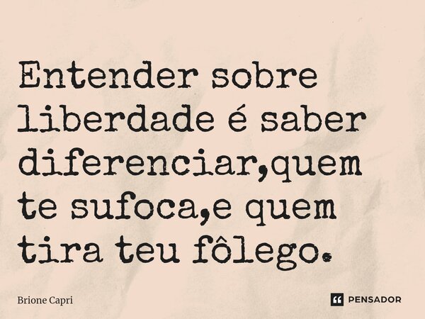 ⁠Entender sobre liberdade é saber diferenciar,quem te sufoca,e quem tira teu fôlego.... Frase de Brione Capri.