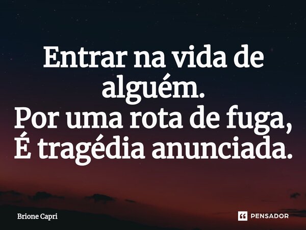 Entrar na vida de alguém. Por uma rota de fuga, É tragédia anunciada.⁠... Frase de Brione Capri.