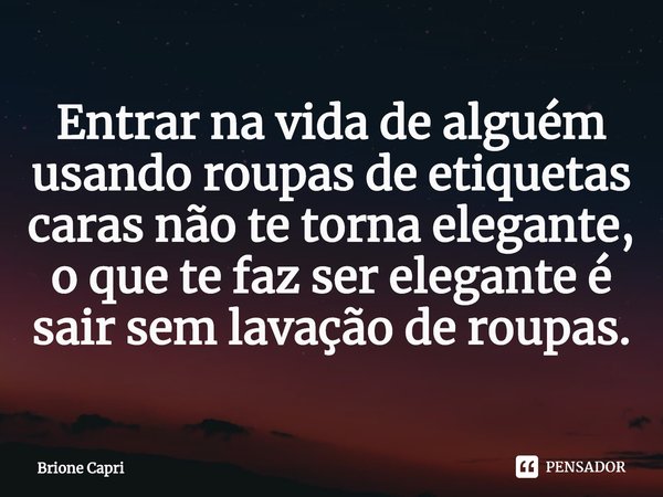⁠Entrar na vida de alguém usando roupas de etiquetas caras não te torna elegante, o que te faz ser elegante é sair sem lavação de roupas.... Frase de Brione Capri.