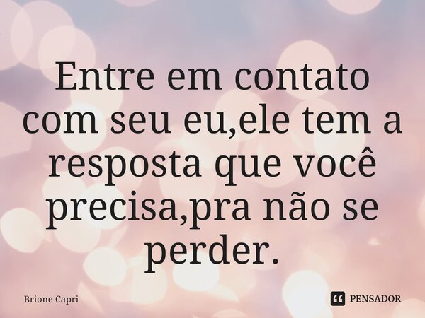 ⁠Entre em contato com seu eu,ele tem a resposta que você precisa,pra não se perder.... Frase de Brione Capri.