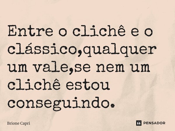 ⁠Entre o clichê e o clássico,qualquer um vale,se nem um clichê estou conseguindo.... Frase de Brione Capri.