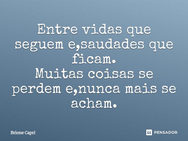 Entre vidas que seguem e,saudades que ficam. Muitas coisas se perdem e,nunca mais se acham.... Frase de Brione Capri.