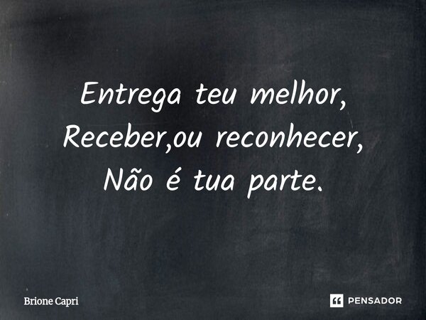 ⁠Entrega teu melhor, Receber,ou reconhecer, Não é tua parte.... Frase de Brione Capri.