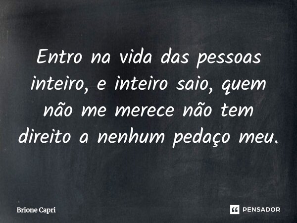 ⁠Entro na vida das pessoas inteiro, e inteiro saio, quem não me merece não tem direito a nenhum pedaço meu.... Frase de Brione Capri.