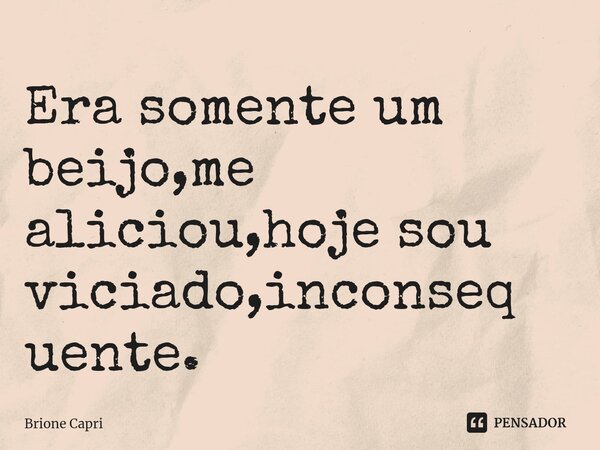 Era somente um beijo,me aliciou,hoje sou viciado,inconsequente.⁠... Frase de Brione Capri.