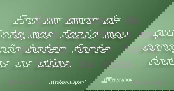 Era um amor de quinta,mas fazia meu coração bater forte todos os dias.... Frase de Brione Capri.