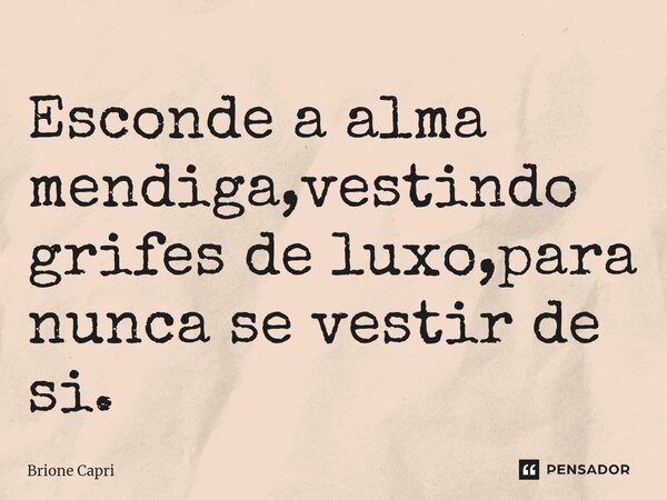 ⁠Esconde a alma mendiga,vestindo grifes de luxo,para nunca se vestir de si.... Frase de Brione Capri.