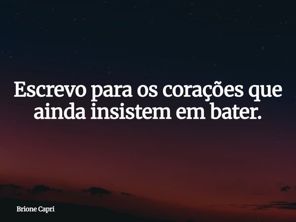 Escrevo para os corações que ainda insistem em bater.... Frase de Brione Capri.