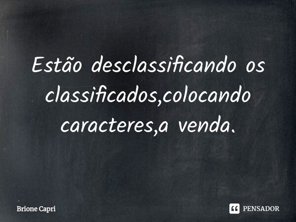 ⁠Estão desclassificando os classificados,colocando caracteres,a venda.... Frase de Brione Capri.