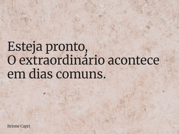 Esteja pronto, O extraordinário acontece em dias comuns.... Frase de Brione Capri.
