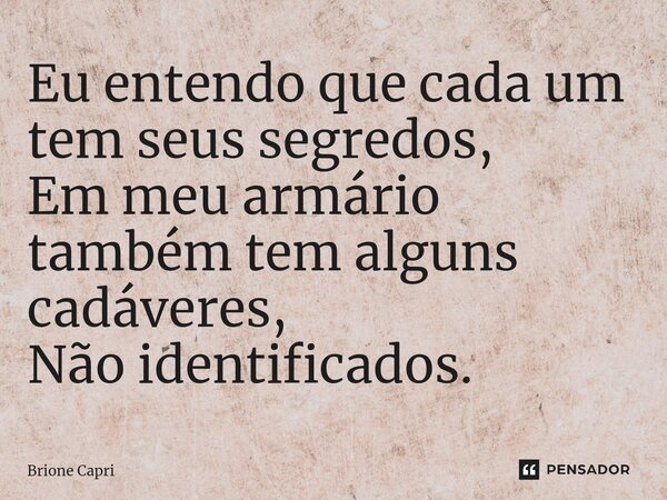 ⁠Eu entendo que cada um tem seus segredos, Em meu armário também tem alguns cadáveres, Não identificados.... Frase de Brione Capri.