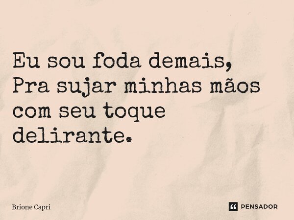 ⁠Eu sou foda demais, Pra sujar minhas mãos com seu toque delirante.... Frase de Brione Capri.