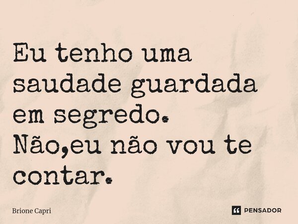 ⁠Eu tenho uma saudade guardada em segredo. Não,eu não vou te contar.... Frase de Brione Capri.