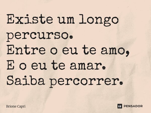 ⁠Existe um longo percurso. Entre o eu te amo, E o eu te amar. Saiba percorrer.... Frase de Brione Capri.
