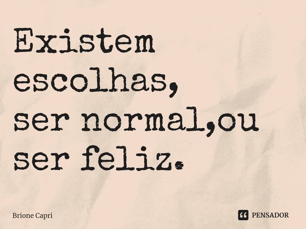 ⁠Existem escolhas, ser normal,ou ser feliz.... Frase de Brione Capri.