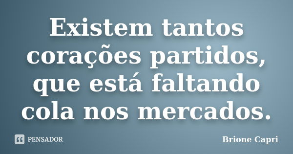 Existem tantos corações partidos, que está faltando cola nos mercados.... Frase de Brione Capri.