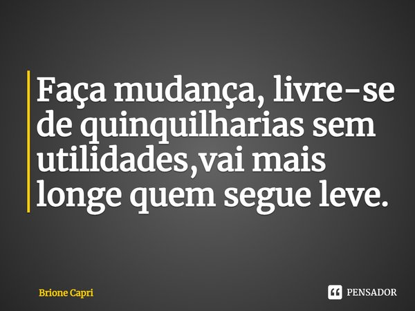 ⁠Faça mudança, livre-se de quinquilharias sem utilidades,vai mais longe quem segue leve.... Frase de Brione Capri.