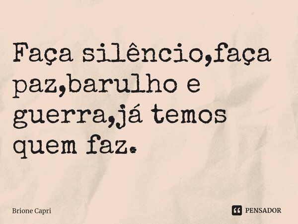 ⁠Faça silêncio,faça paz,barulho e guerra,já temos quem faz.... Frase de Brione Capri.