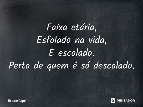 ⁠Faixa etária, Esfolado na vida, E escolado. Perto de quem é só descolado.... Frase de Brione Capri.