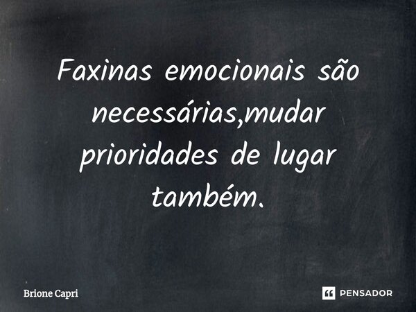 ⁠Faxinas emocionais são necessárias,mudar prioridades de lugar também.... Frase de Brione Capri.