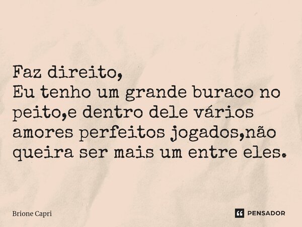 ⁠Faz direito, Eu tenho um grande buraco no peito,e dentro dele vários amores perfeitos jogados,não queira ser mais um entre eles.... Frase de Brione Capri.