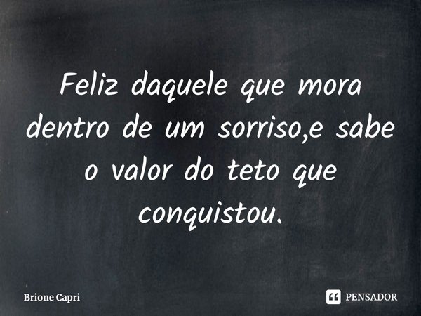 ⁠Feliz daquele que mora dentro de um sorriso,e sabe o valor do teto que conquistou.... Frase de Brione Capri.