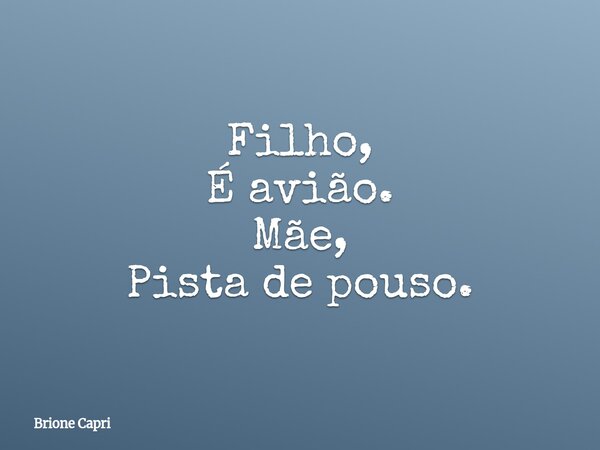 Filho, É avião. Mãe, Pista de pouso.... Frase de Brione Capri.