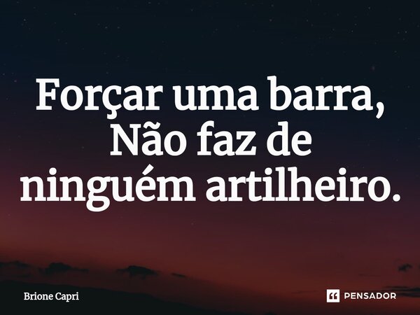 ⁠Forçar uma barra, Não faz de ninguém artilheiro.... Frase de Brione Capri.
