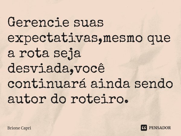⁠Gerencie suas expectativas,mesmo que a rota seja desviada,você continuará ainda sendo autor do roteiro.... Frase de Brione Capri.