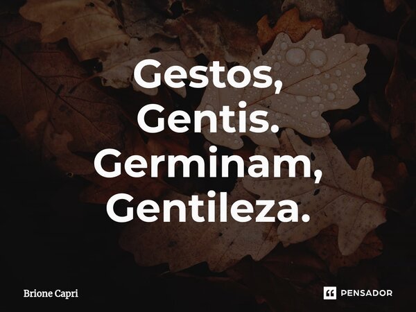 ⁠Gestos, Gentis. Germinam, Gentileza.... Frase de Brione Capri.