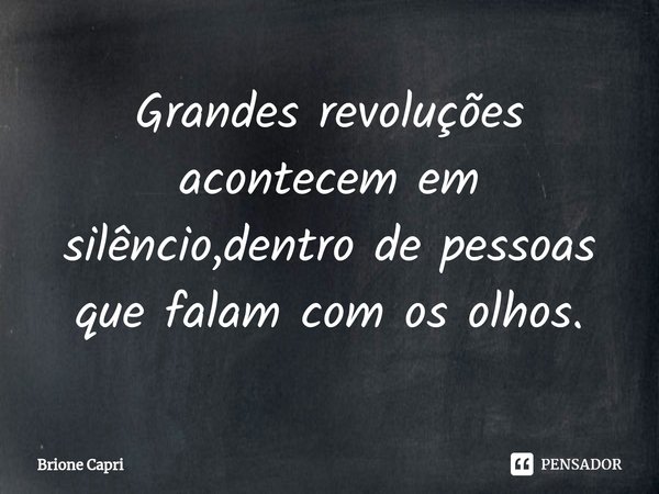 ⁠Grandes revoluções acontecem em silêncio,dentro de pessoas que falam com os olhos.... Frase de Brione Capri.