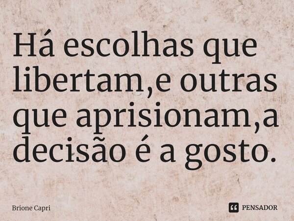 ⁠Há escolhas que libertam,e outras que aprisionam,a decisão é a gosto.... Frase de Brione Capri.