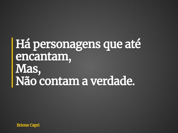Há personagens que até encantam, Mas, Não contam a verdade.... Frase de Brione Capri.