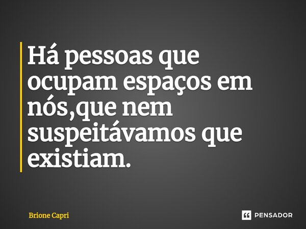 ⁠Há pessoas que ocupam espaços em nós,que nem suspeitávamos que existiam.... Frase de Brione Capri.