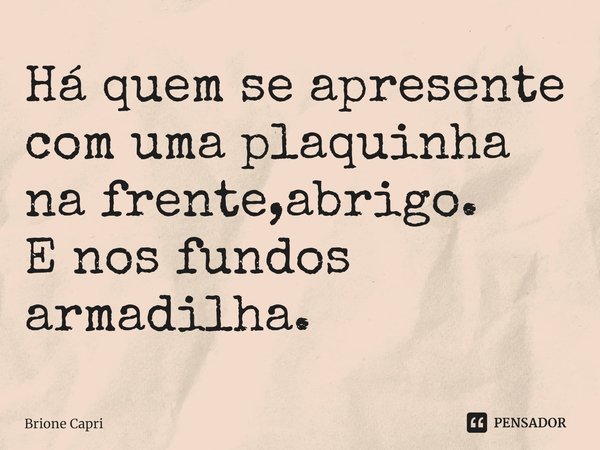 ⁠Há quem se apresente com uma plaquinha na frente,abrigo. E nos fundos armadilha.... Frase de Brione Capri.