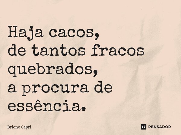 ⁠Haja cacos, de tantos fracos quebrados, a procura de essência.... Frase de Brione Capri.