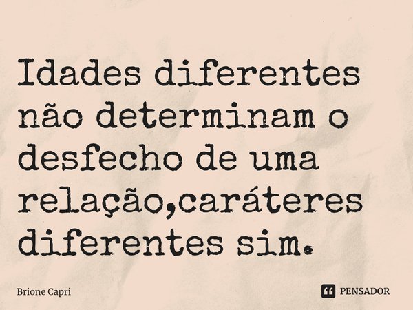 ⁠Idades diferentes não determinam o desfecho de uma relação,caráteres diferentes sim.... Frase de Brione Capri.