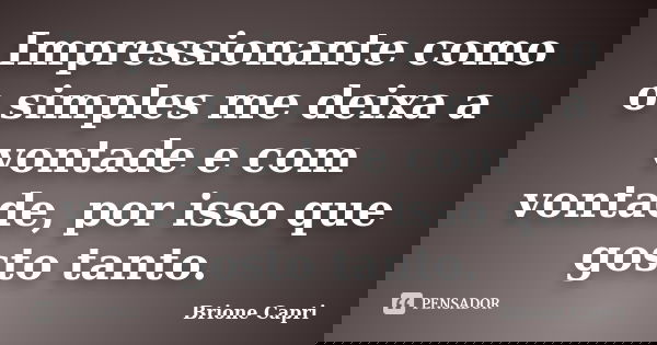 Impressionante como o simples me deixa a vontade e com vontade, por isso que gosto tanto.... Frase de Brione Capri.