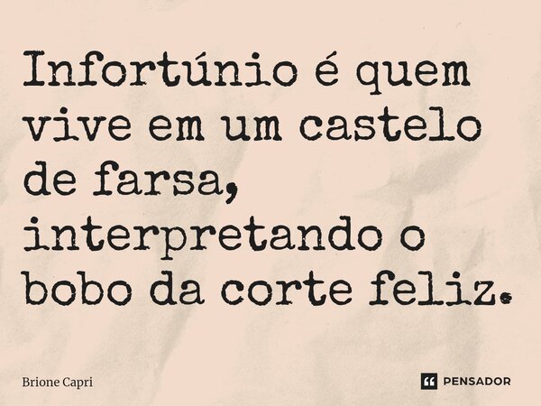 ⁠Infortúnio é quem vive em um castelo de farsa, interpretando o bobo da corte feliz.... Frase de Brione Capri.