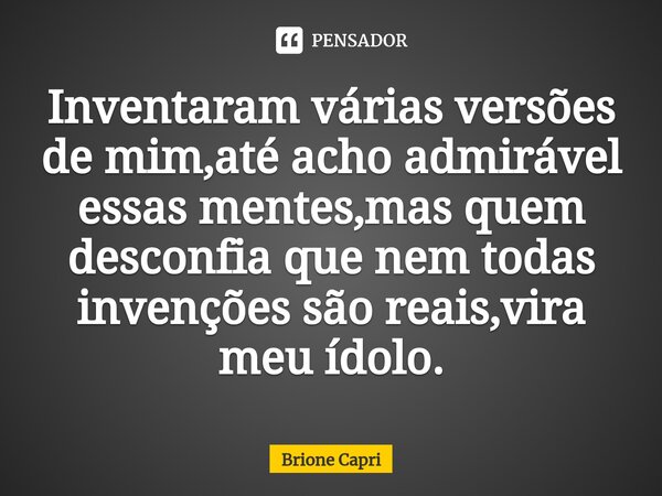 ⁠Inventaram várias versões de mim,até acho admirável essas mentes,mas quem desconfia que nem todas invenções são reais,vira meu ídolo.... Frase de Brione Capri.