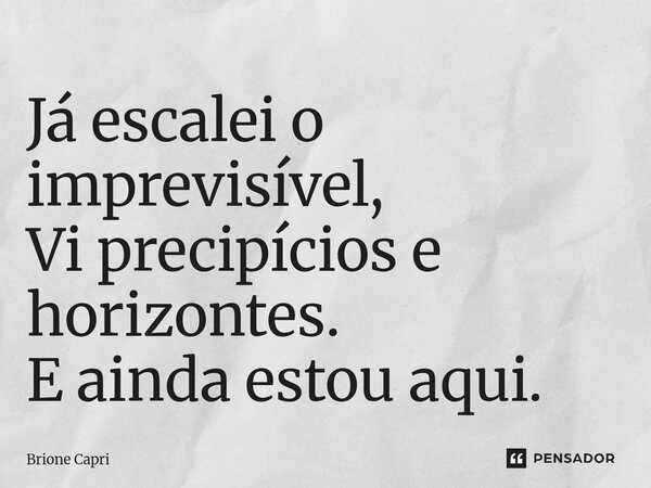 ⁠Já escalei o imprevisível, Vi precipícios e horizontes. E ainda estou aqui.... Frase de Brione Capri.