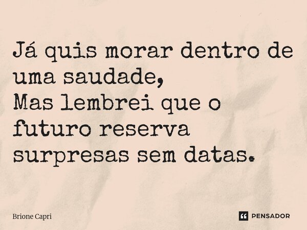 ⁠Já quis morar dentro de uma saudade, Mas lembrei que o futuro reserva surpresas sem datas.... Frase de Brione Capri.