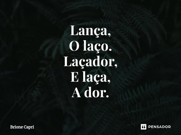 ⁠Lança, O laço. Laçador, E laça, A dor.... Frase de Brione Capri.