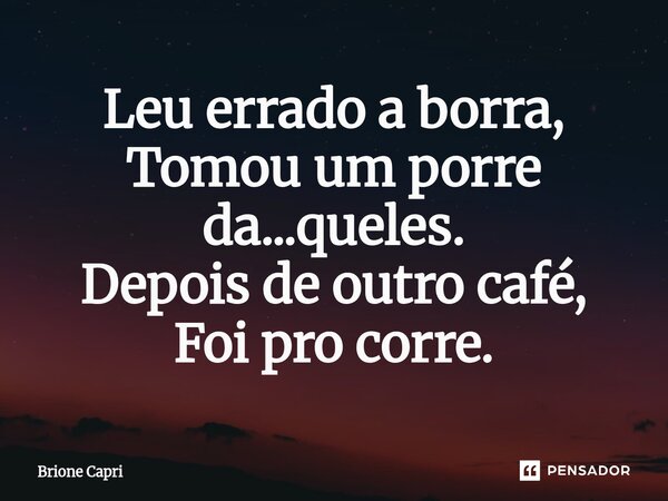 ⁠Leu errado a borra, Tomou um porre da...queles. Depois de outro café, Foi pro corre.... Frase de Brione Capri.