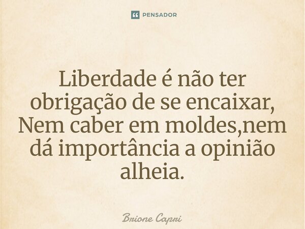 ⁠Liberdade é não ter obrigação de se encaixar, Nem caber em moldes,nem dá importância a opinião alheia.... Frase de Brione Capri.