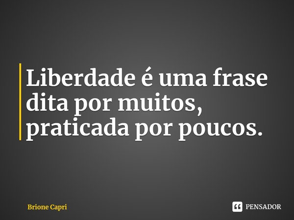 ⁠Liberdade é uma frase dita por muitos, praticada por poucos.... Frase de Brione Capri.