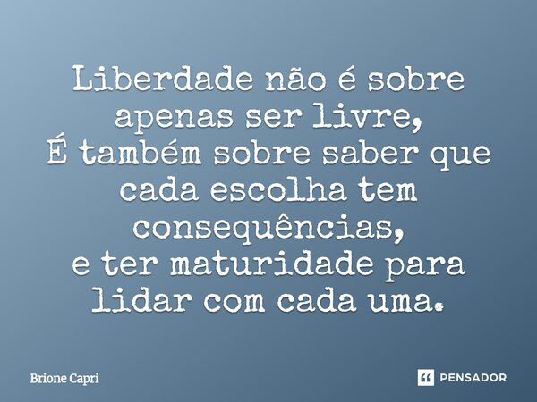 ⁠Liberdade não é sobre apenas ser livre, É também sobre saber que cada escolha tem consequências, e ter maturidade para lidar com cada uma.... Frase de Brione Capri.