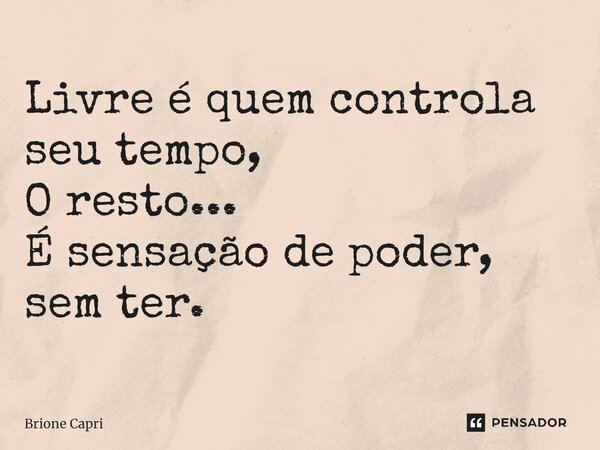 Livre é quem controla seu tempo, O resto... É sensação de poder, sem ter.... Frase de Brione Capri.