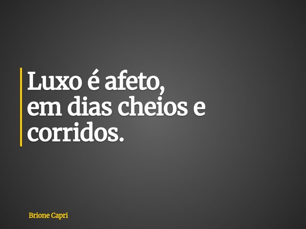 Luxo é afeto, em dias cheios e corridos.... Frase de Brione Capri.