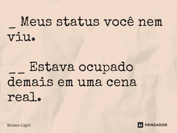 _ M⁠eus status você nem viu. __ Estava ocupado demais em uma cena real.... Frase de Brione Capri.